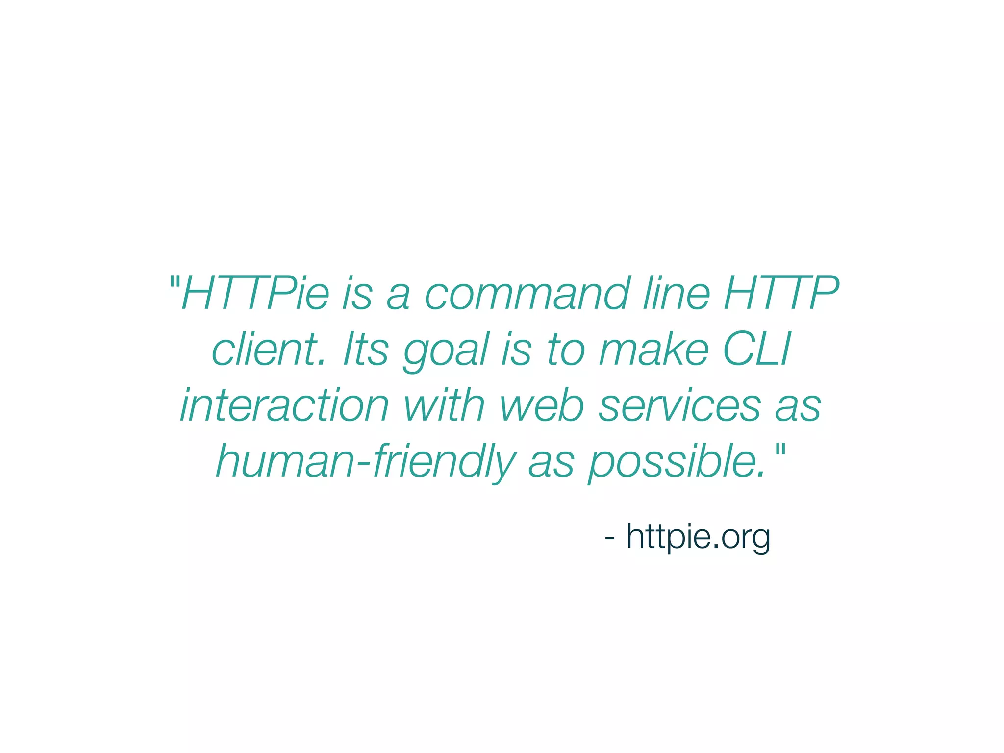 "HTTPie is a command line HTTP
client. Its goal is to make CLI
interaction with web services as
human-friendly as possible."
- httpie.org
 