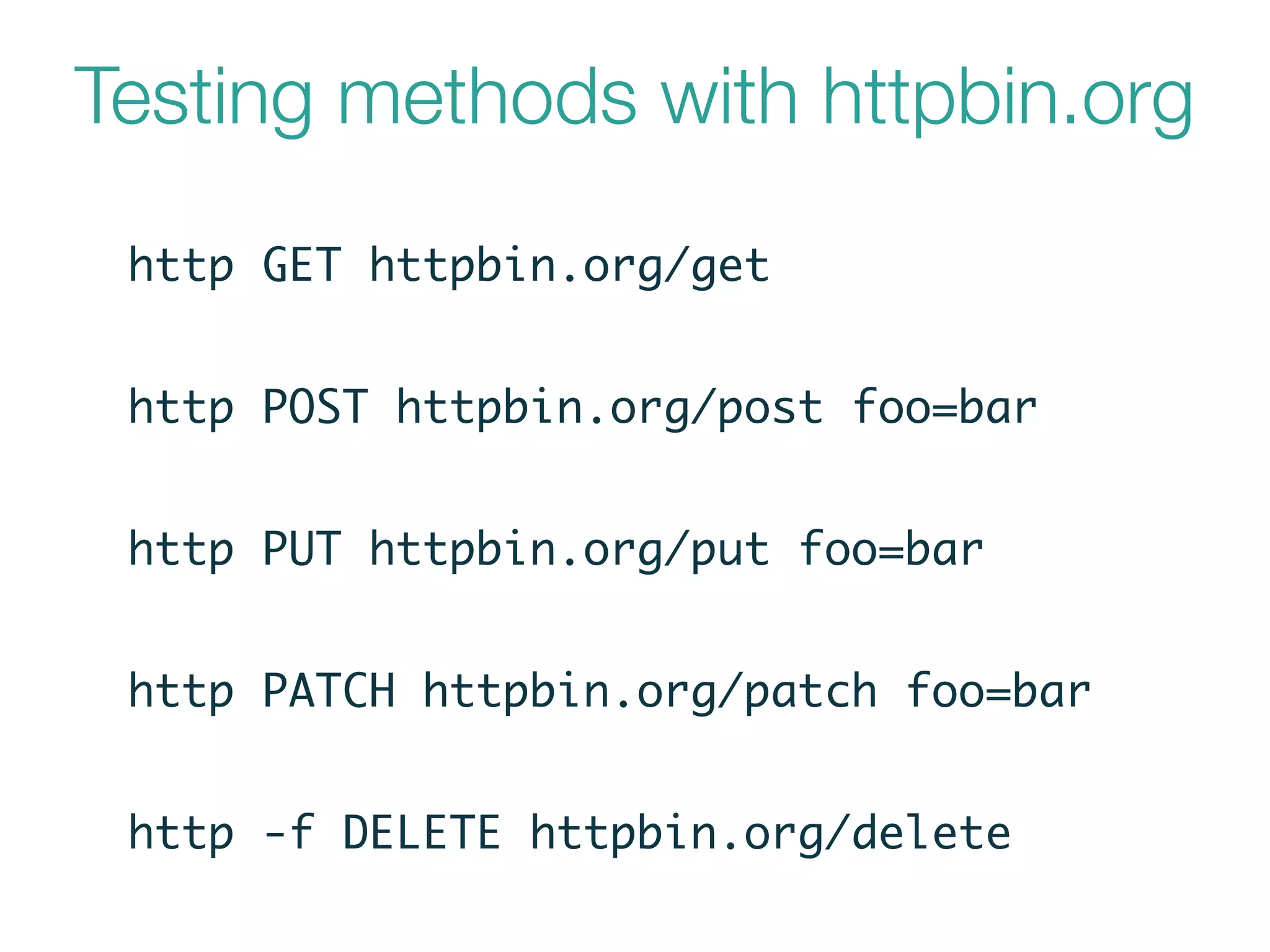 Testing methods with httpbin.org
http GET httpbin.org/get
http POST httpbin.org/post foo=bar
http PUT httpbin.org/put foo=bar
http PATCH httpbin.org/patch foo=bar
http -f DELETE httpbin.org/delete
 