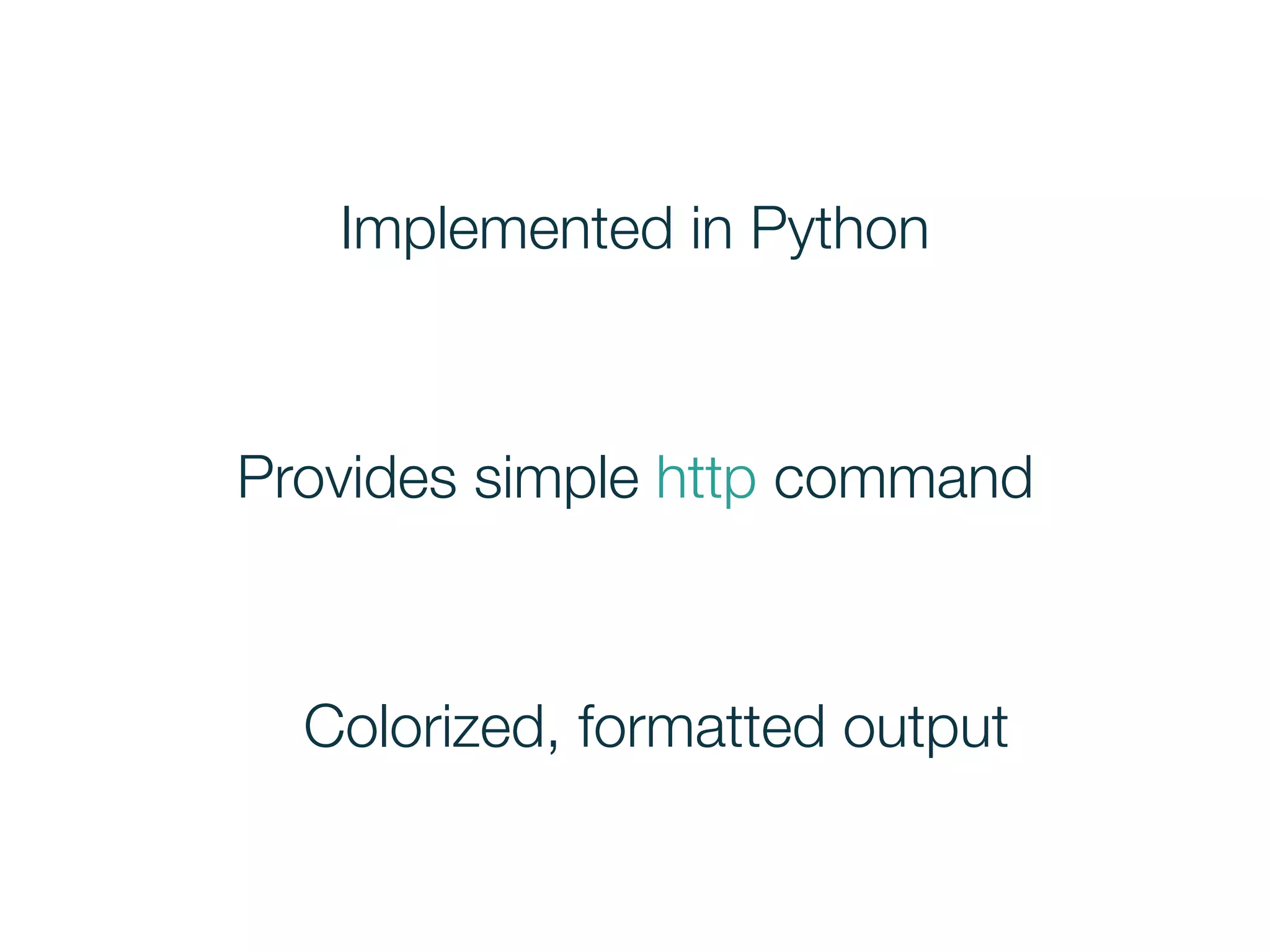 Implemented in Python
Provides simple http command
Colorized, formatted output
 