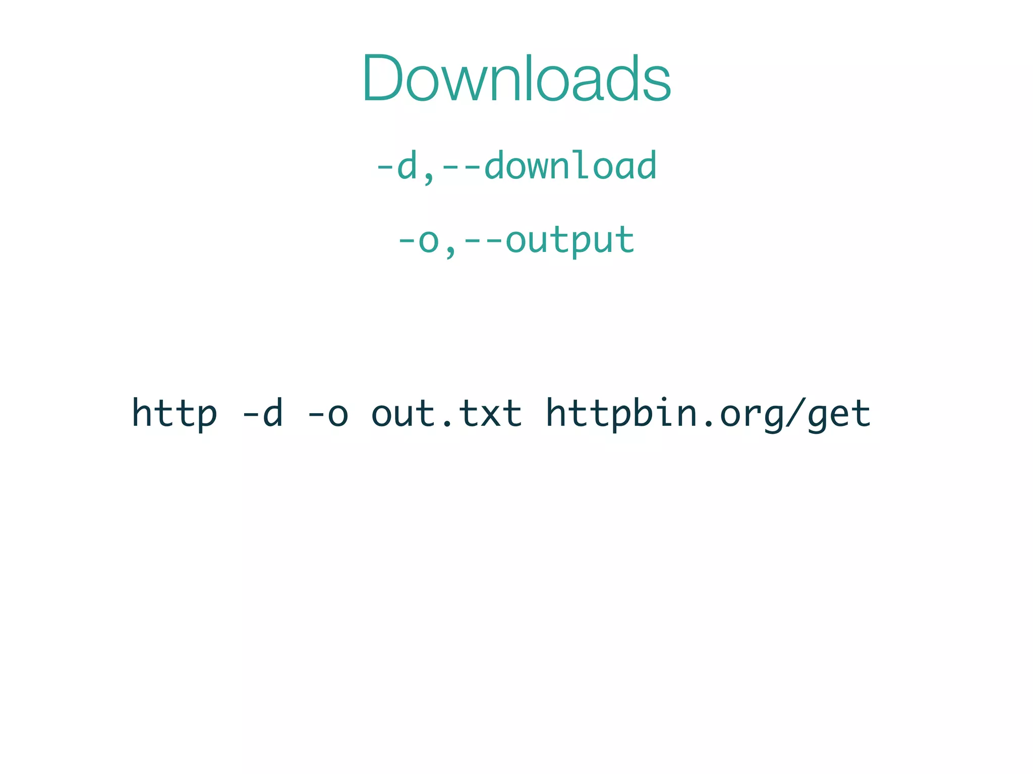 Downloads
-d,--download
-o,--output
http -d -o out.txt httpbin.org/get
 