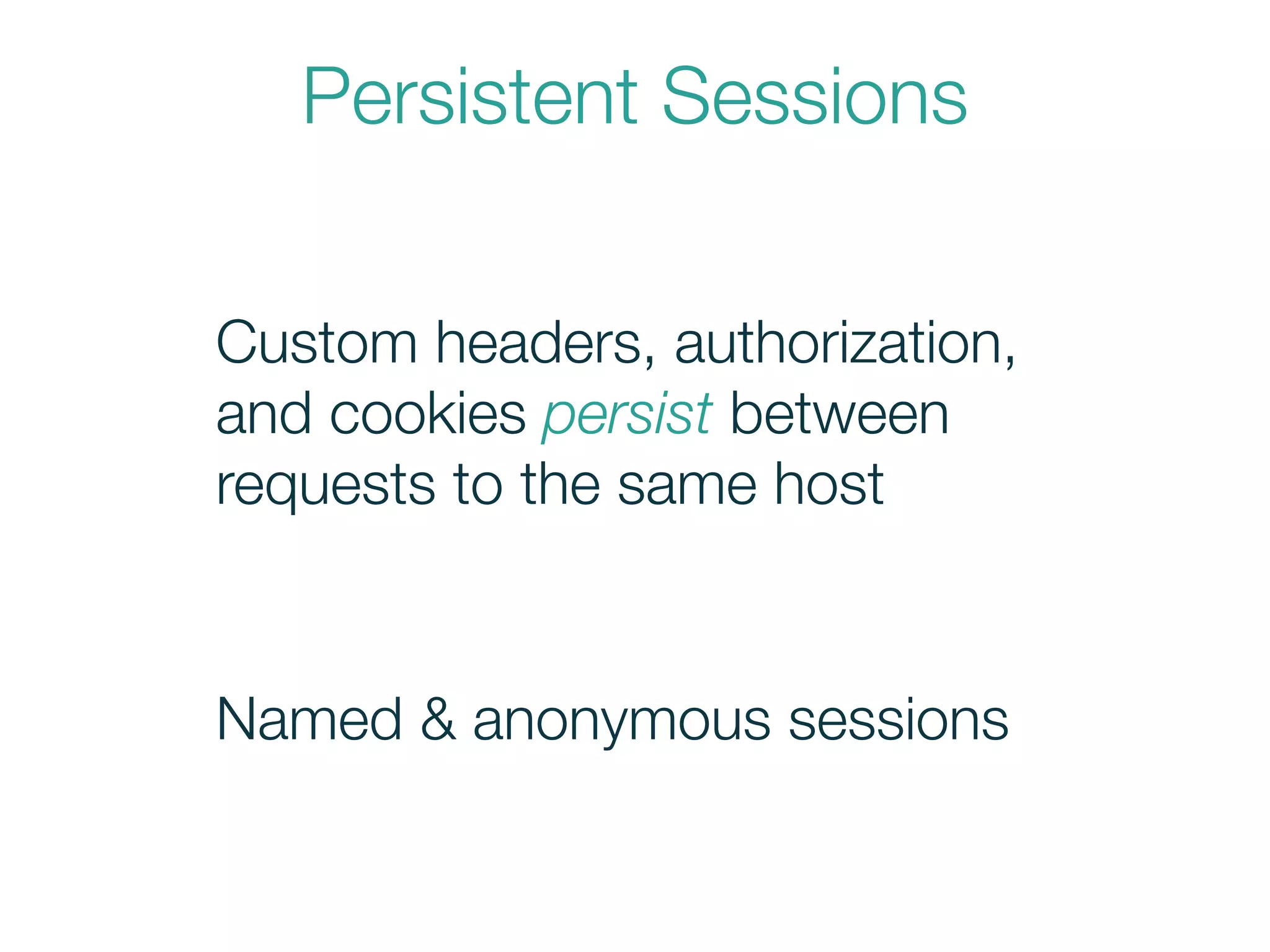 Persistent Sessions
Custom headers, authorization,
and cookies persist between
requests to the same host
Named & anonymous sessions
 