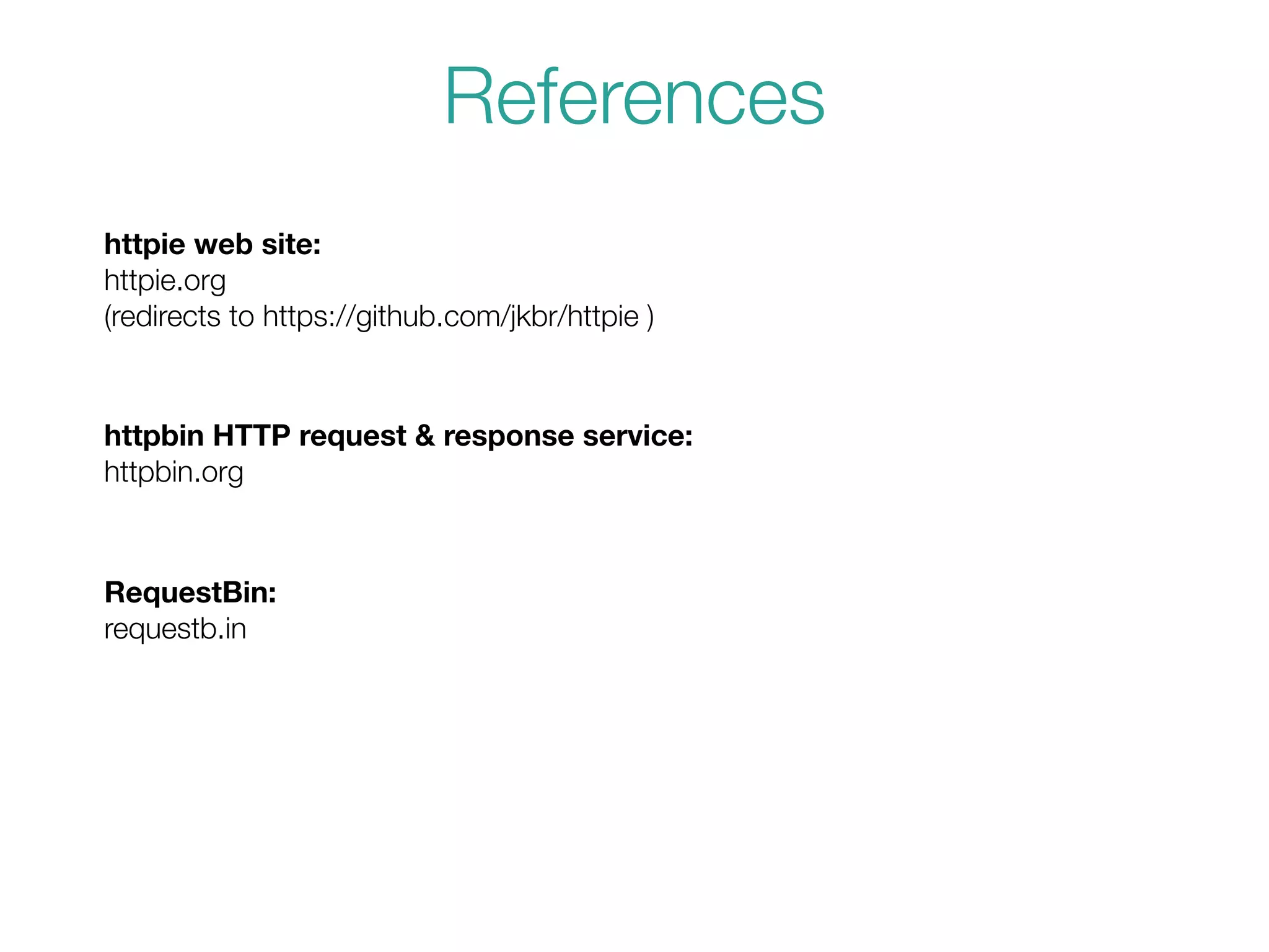 httpie web site:
httpie.org
(redirects to https://github.com/jkbr/httpie )
References
httpbin HTTP request & response service:
httpbin.org
RequestBin:
requestb.in
 