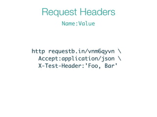 Request Headers
http requestb.in/vnm6qyvn 	
Accept:application/json 	
X-Test-Header:'Foo, Bar'
Name:Value
 
