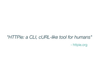 "HTTPie: a CLI, cURL-like tool for humans"
- httpie.org
 