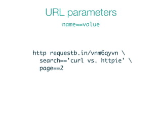 URL parameters
name==value
http requestb.in/vnm6qyvn 	
search=='curl vs. httpie' 	
page==2
 