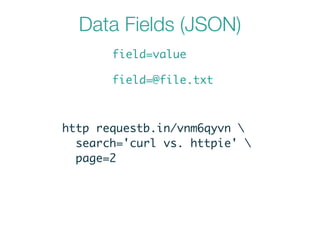 Data Fields (JSON)
field=value
field=@file.txt
http requestb.in/vnm6qyvn 	
search='curl vs. httpie' 	
page=2
 
