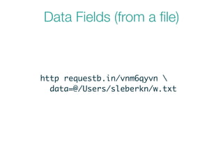 Data Fields (from a ﬁle)
http requestb.in/vnm6qyvn 	
data=@/Users/sleberkn/w.txt
 