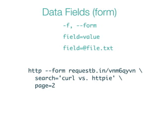 Data Fields (form)
-f, --form
field=value
field=@file.txt
http --form requestb.in/vnm6qyvn 	
search='curl vs. httpie' 	
page=2
 