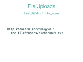 File Uploads
field@/dir/file_name
http requestb.in/vnm6qyvn 	
the_file@/Users/sleberkn/w.txt
 