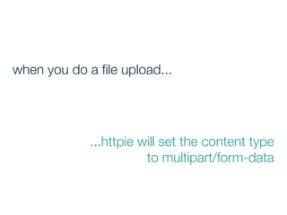 ...httpie will set the content type
to multipart/form-data
when you do a ﬁle upload...
 