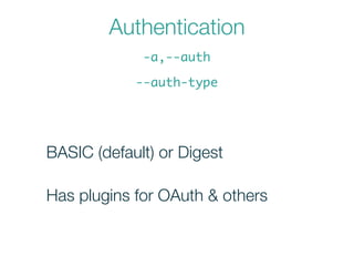 Authentication
BASIC (default) or Digest
-a,--auth
--auth-type
Has plugins for OAuth & others
 