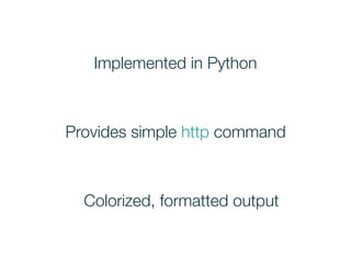 Implemented in Python
Provides simple http command
Colorized, formatted output
 