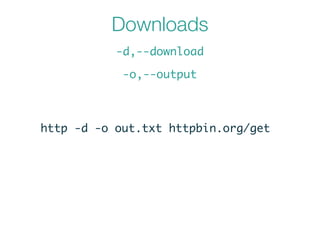 Downloads
-d,--download
-o,--output
http -d -o out.txt httpbin.org/get
 