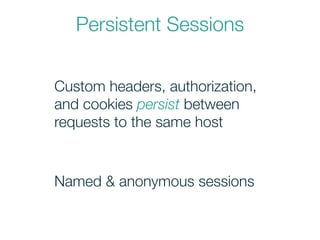 Persistent Sessions
Custom headers, authorization,
and cookies persist between
requests to the same host
Named & anonymous sessions
 