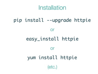 pip install --upgrade httpie
Installation
or
easy_install httpie
or
yum install httpie
(etc.)
 