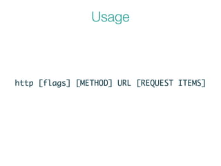 Usage
http [flags] [METHOD] URL [REQUEST ITEMS]
 