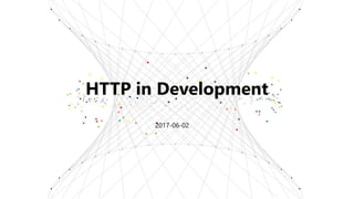 HTTP in Development
2017-06-02
 