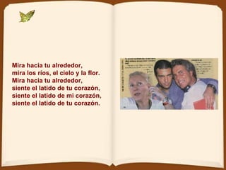Mira hacia tu alrededor, mira los ríos, el cielo y la flor. Mira hacia tu alrededor, siente el latido de tu corazón, siente el latido de mi corazón, siente el latido de tu corazón. 