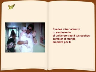 Puedes mirar adentro tu sentimiento el universo traerá tus sueños cambiar el mundo empieza por tí 