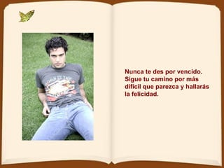 Nunca te des por vencido. Sigue tu camino por más difícil que parezca y hallarás la felicidad.  