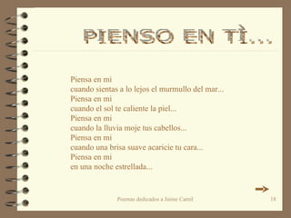 Piensa en mi  cuando sientas a lo lejos el murmullo del mar... Piensa en mi cuando el sol te caliente la piel... Piensa en mi cuando la lluvia moje tus cabellos... Piensa en mi cuando una brisa suave acaricie tu cara... Piensa en mi en una noche estrellada... PIENSO EN TÌ...  