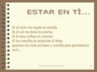 Si el cielo me regala tu mirada Si el sol me dona tu sonrisa Si la luna refleja tu corazón Si las estrellas te acarician el alma quisiera ser cielo,sol,luna y estrella para permanecer en ti....  ESTAR EN TÌ...  