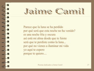 Parece que la luna se ha perdido por qué será que esta noche no ha venido? es una noche frìa y oscura  así está mi alma desde que te fuiste será que te perdiste como la luna... por qué no vienes a iluminar mi vida yo aquí te espero porque te quiero....  Jaime Camil 