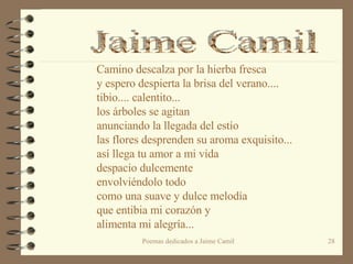 Camino descalza por la hierba fresca y espero despierta la brisa del verano.... tibio.... calentito... los árboles se agitan  anunciando la llegada del estío las flores desprenden su aroma exquisito... así llega tu amor a mi vida despacio dulcemente envolviéndolo todo  como una suave y dulce melodía que entibia mi corazón y alimenta mi alegría... Jaime Camil 