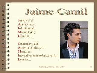J unto a ti el A manecer es I nfinitamente M aravilloso y  E special....   C ada nuevo día A nsío tu sonrisa y mi  M emoria I nevitablemente te busca en la L ejanía.... Jaime Camil 