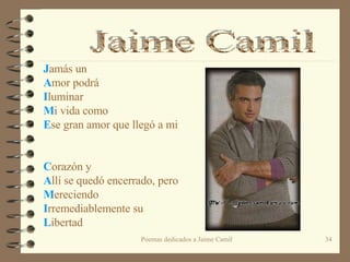 J amás un  A mor podrá I luminar M i vida como E se gran amor que llegó a mi     C orazón y A llí se quedó encerrado, pero M ereciendo  I rremediablemente su  L ibertad Jaime Camil 