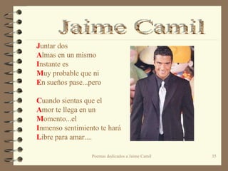 J untar dos A lmas en un mismo I nstante es  M uy probable que ni E n sueños pase...pero   C uando sientas que el A mor te llega en un  M omento...el I nmenso sentimiento te hará  L ibre para amar.... Jaime Camil 