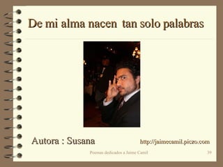 De mi alma nacen  tan solo palabras http://jaimecamil.piczo.com Autora : Susana 