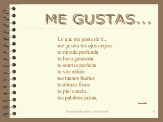 Lo que me gusta de ti... me gustan tus ojos negros tu mirada profunda tu boca generosa  tu sonrisa perfecta tu voz càlida  tus manos fuertes tu abrazo firme tu piel canela... tus palabras justas, ME GUSTAS...  