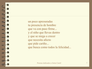 un poco apresuradas tu presencia de hombre  que va con paso firme...  y el niño que llevas dentro  y que se niega a crecer  que necesita afecto que pide cariño... que busca como todos la felicidad... 
