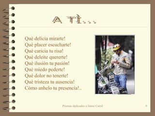 Què delicia mirarte! Què placer escucharte! Què caricia tu risa! Què deleite quererte! Què ilusión tu pasión! Què miedo pederte! Què dolor no tenerte! Què tristeza tu ausencia! Cómo anhelo tu presencia!.. A TÌ...  