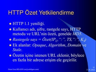 21.01.2023
Ozan Eren BİLGEN (oe@oebilgen.com)
11
HTTP Özet Yetkilendirme
 HTTP 1.1 yeniliği.
 Kullanıcı adı, şifre, rast...
