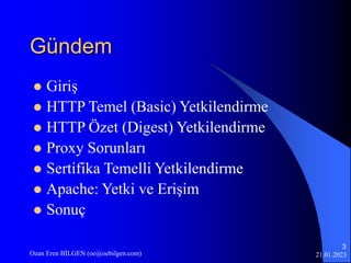 21.01.2023
Ozan Eren BİLGEN (oe@oebilgen.com)
3
Gündem
 Giriş
 HTTP Temel (Basic) Yetkilendirme
 HTTP Özet (Digest) Yet...