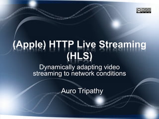 (Apple) HTTP Live Streaming
           (HLS)
       Dynamically adapting video
    streaming to network conditions

             Auro Tripathy
 