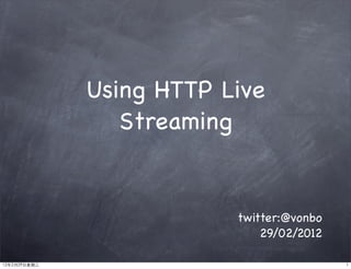 Using HTTP Live
                 Streaming


                          twitter:@vonbo
                              29/02/2012

12年2月29日星期三                                1
 