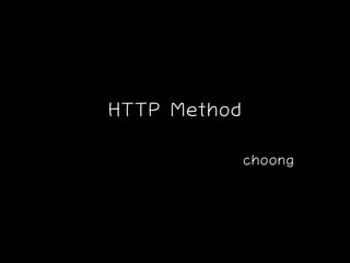 HTTP Method
choong
 