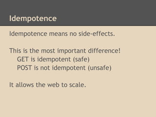 Idempotence
Idempotence means no side-effects.

This is the most important difference!
  GET is idempotent (safe)
  POST is not idempotent (unsafe)

It allows the web to scale.
 