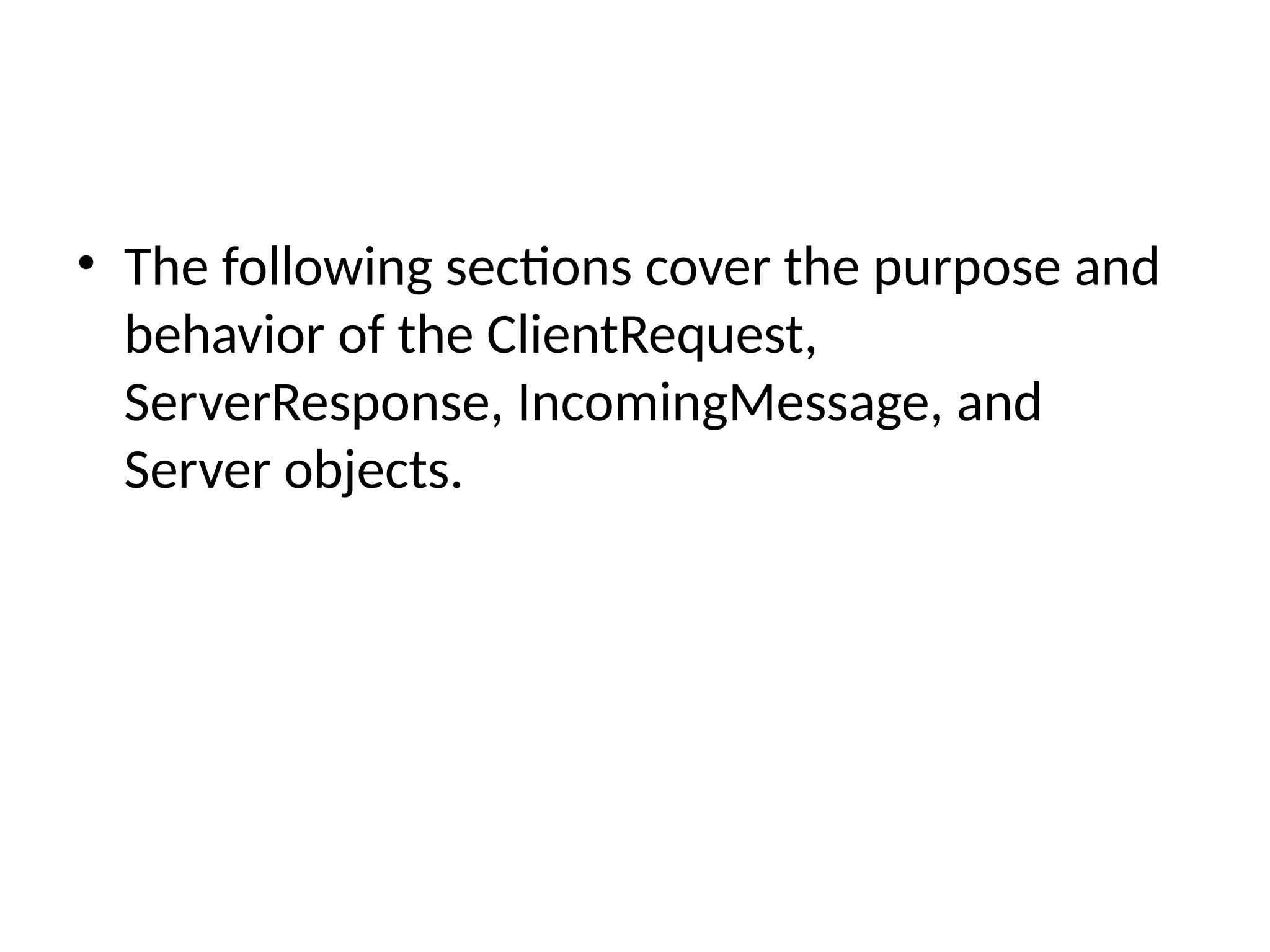 • The following sections cover the purpose and
behavior of the ClientRequest,
ServerResponse, IncomingMessage, and
Server objects.
 