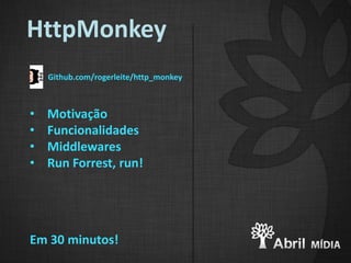 HttpMonkey
    Github.com/rogerleite/http_monkey



•   Motivação
•   Funcionalidades
•   Middlewares
•   Run Forrest, run!




Em 30 minutos!
 