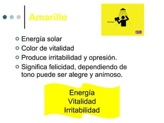 Amarillo <ul><li>Energía solar </li></ul><ul><li>Color de vitalidad </li></ul><ul><li>Produce irritabilidad y opresión. </...