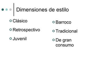 Dimensiones de estilo <ul><li>Clásico </li></ul><ul><li>Retrospectivo </li></ul><ul><li>Juvenil </li></ul><ul><li>Barroco ...