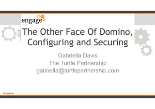 #engageug
The Other Face Of Domino,
Configuring and Securing
Gabriella Davis
The Turtle Partnership
gabriella@turtlepartnership.com
!1
 