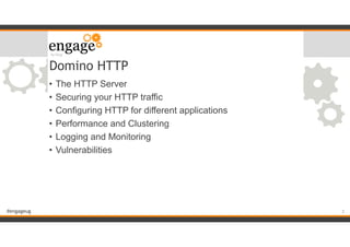 #engageug
Domino HTTP
• The HTTP Server
• Securing your HTTP traffic
• Configuring HTTP for different applications
• Performance and Clustering
• Logging and Monitoring
• Vulnerabilities
!2
 