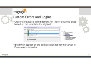#engageug
Custom Errors and Logins
• Create a database called domcfg.nsf (never anything else)
based on the template domcfg5.ntf
!
!
!
!
!
• It will then appear on the configuration tab for the server in
Domino Administrator
!36
 
