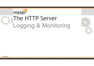#engageug
The HTTP Server
Logging & Monitoring
!51
 