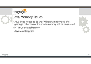 #engageug
Java Memory Issues
• Java code needs to be well written with recycles and
garbage collection or too much memory will be consumed
• HTTPUseNotesMemory
• JavaMaxHeapSize
!56
 